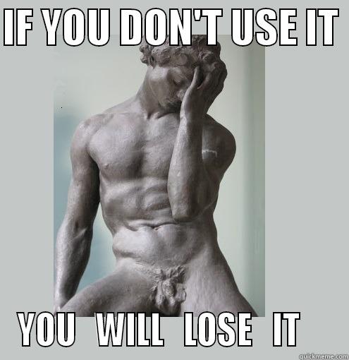 IF YOU DON'T USE IT  YOU   WILL   LOSE   IT     Misc