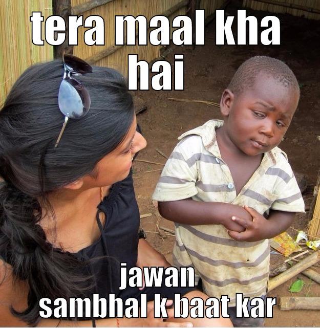 TERA MAAL KHA HAI JAWAN SAMBHAL K BAAT KAR Skeptical Third World Kid