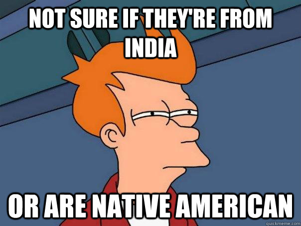 Not sure if they're from India Or are native american  Futurama Fry