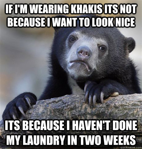 If i'm wearing khakis its not because I want to look nice Its because I haven't done my laundry in two weeks - If i'm wearing khakis its not because I want to look nice Its because I haven't done my laundry in two weeks  Confession Bear