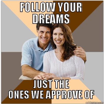 Follow your dreams! - FOLLOW YOUR DREAMS JUST THE ONES WE APPROVE OF Scumbag Parents