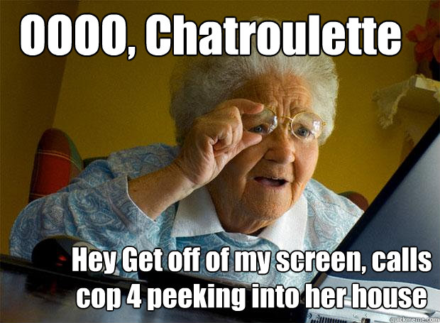 OOOO, Chatroulette Hey Get off of my screen, calls cop 4 peeking into her house  Grandma finds the Internet