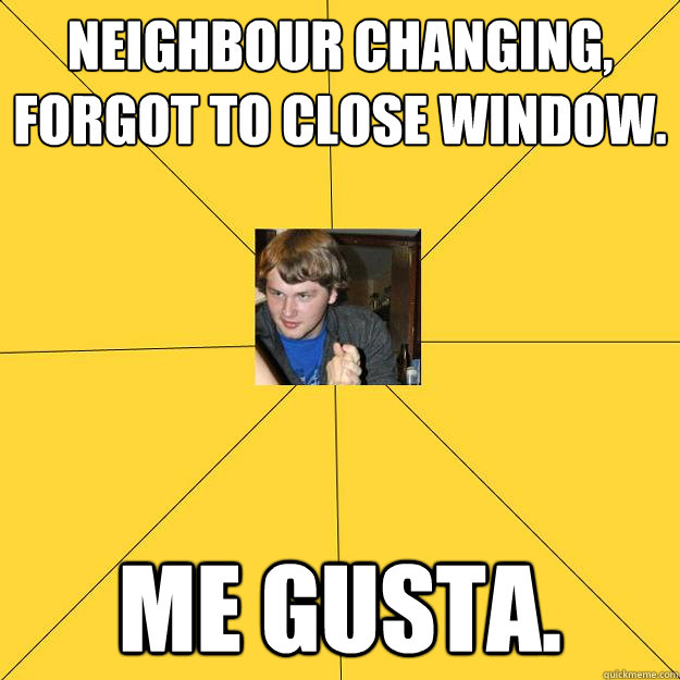 Neighbour changing, forgot to close window. Me gusta.  