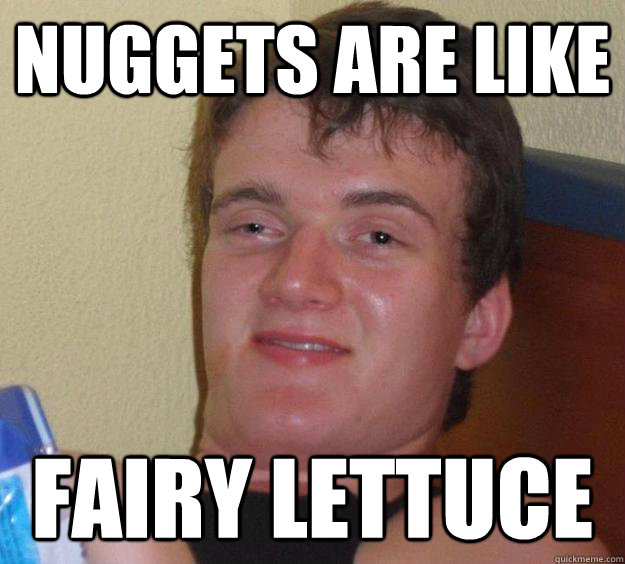 Nuggets are like fairy lettuce - Nuggets are like fairy lettuce  10 Guy