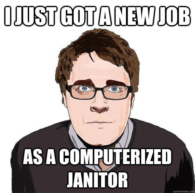 I just got a new job as a computerized janitor - I just got a new job as a computerized janitor  Always Online Adam Orth