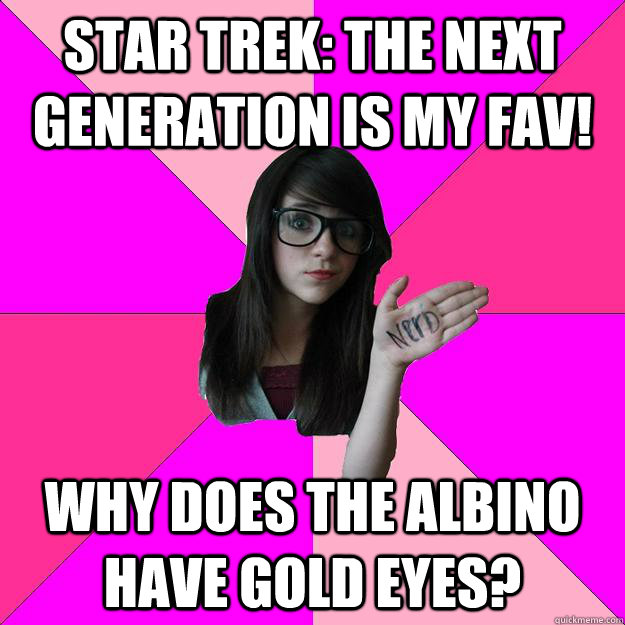 Star Trek: The Next Generation is my fav! Why does the albino have gold eyes? - Star Trek: The Next Generation is my fav! Why does the albino have gold eyes?  Idiot Nerd Girl