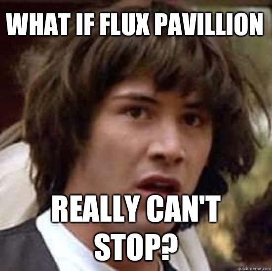 What if Flux Pavillion Really can't stop?  conspiracy keanu