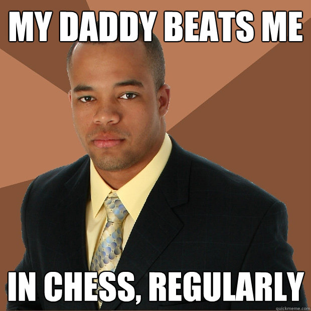 My daddy beats me in chess, regularly - My daddy beats me in chess, regularly  Successful Black Man