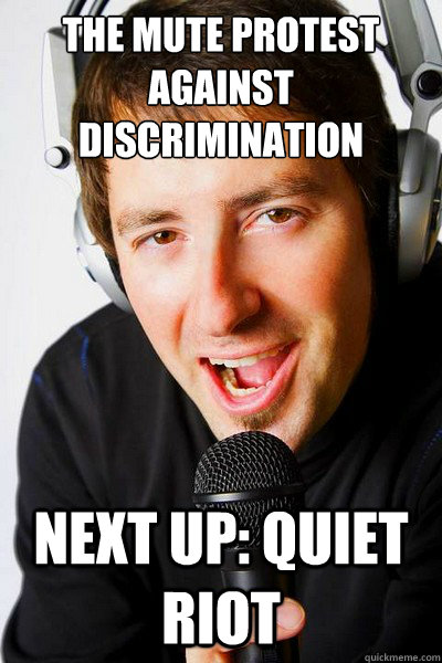 The mute protest against discrimination Next up: Quiet Riot  inappropriate radio DJ