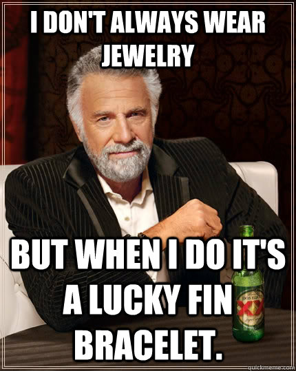 I don't always wear jewelry but when I do it's a Lucky Fin bracelet.  The Most Interesting Man In The World