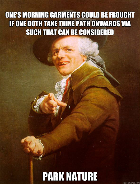 
One's morning garments could be frought if one doth take thine path onwards via such that can be considered Park nature  Joseph Ducreux