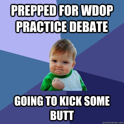 Prepped for WDOP Practice Debate Going to kick some butt  Success Kid