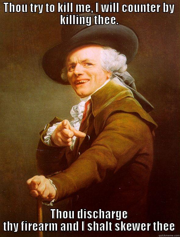 THOU TRY TO KILL ME, I WILL COUNTER BY KILLING THEE. THOU DISCHARGE THY FIREARM AND I SHALT SKEWER THEE Joseph Ducreux