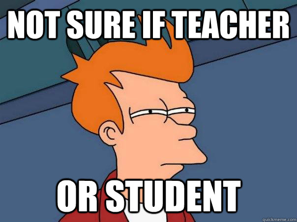 Not sure if teacher Or student  Futurama Fry