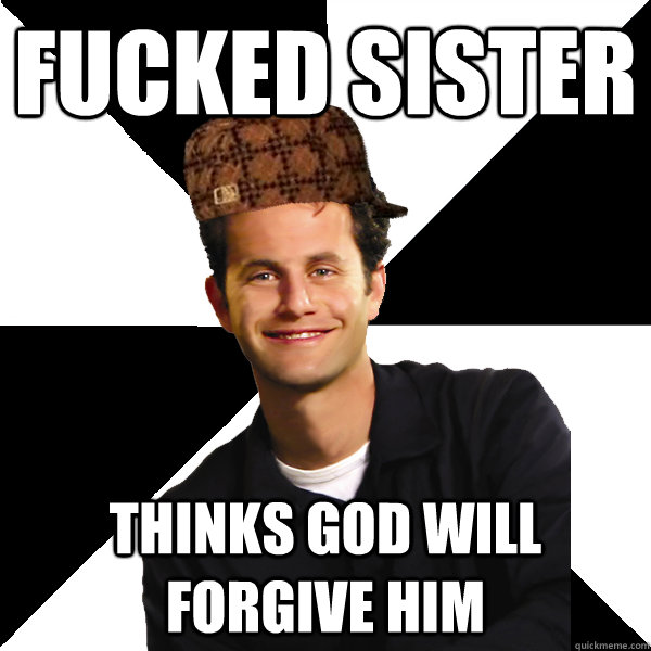 Fucked sister thinks god will forgive him  Scumbag Christian