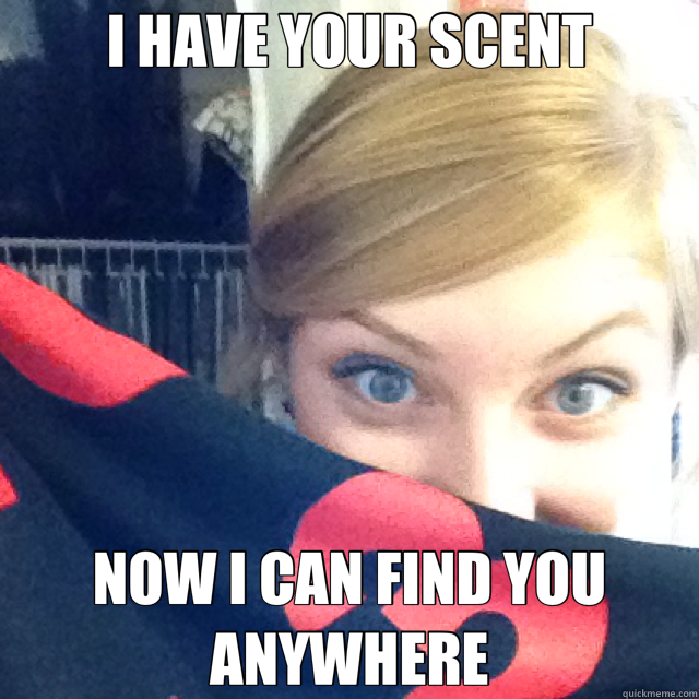 I HAVE YOUR SCENT NOW I CAN FIND YOU ANYWHERE - I HAVE YOUR SCENT NOW I CAN FIND YOU ANYWHERE  Creeper Girlfriend