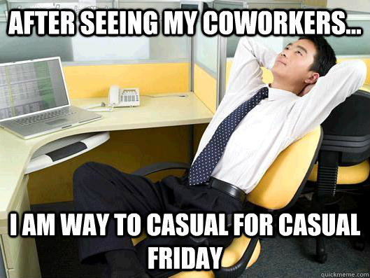 after seeing my coworkers... I am way to casual for casual friday  Office Thoughts