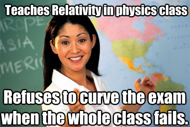 Teaches Relativity in physics class Refuses to curve the exam when the whole class fails.  Unhelpful High School Teacher