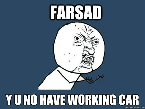 Farsad y u no have working car  Y U No