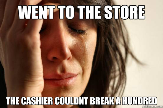 Went to the store The cashier couldnt break a hundred  First World Problems