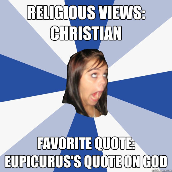 Religious Views: Christian Favorite quote: Eupicurus's quote on god  Annoying Facebook Girl