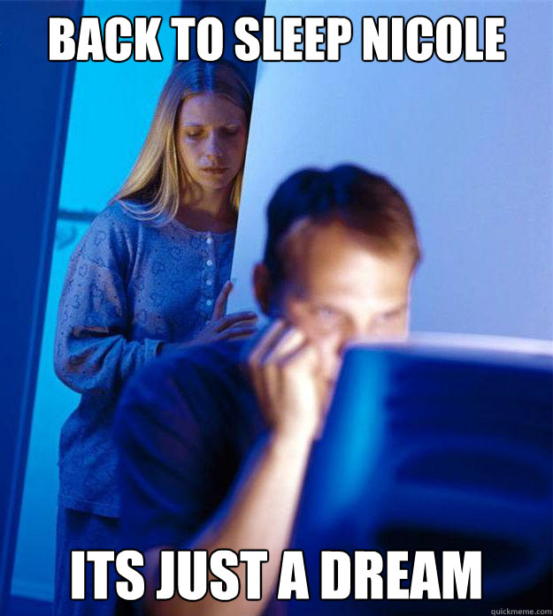 back to sleep nicole its just a dream  Redditors Wife