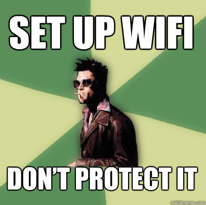 set up wifi don’t protect it  Helpful Tyler Durden