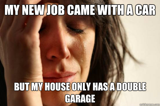 my new job came with a car But my house only has a double garage  First World Problems