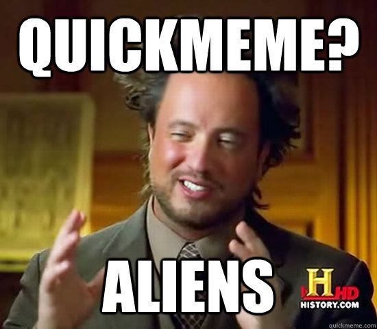 quickmeme? Aliens  Ancient Aliens