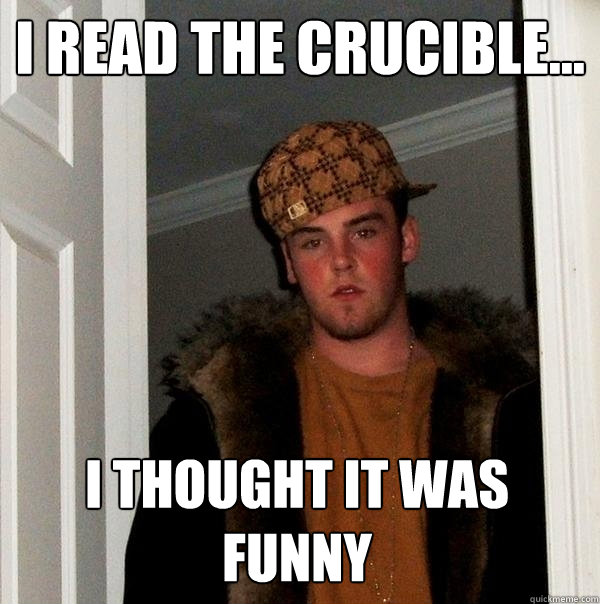 I read the Crucible... i thought it was funny - I read the Crucible... i thought it was funny  Scumbag Steve