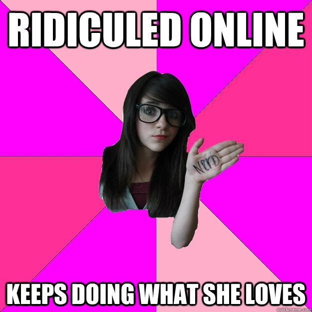 Ridiculed online keeps doing what she loves  Idiot Nerd Girl