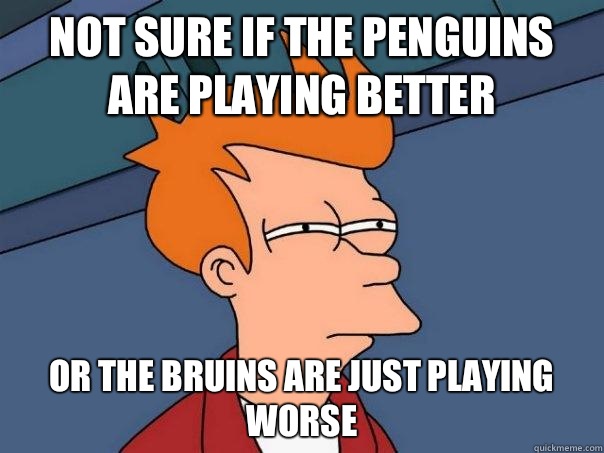 Not sure if the Penguins are playing better Or the Bruins are just playing worse   Futurama Fry