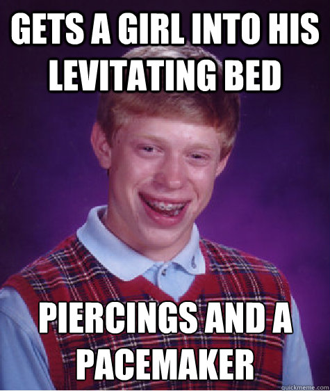 Gets a girl into his levitating bed Piercings and a Pacemaker  Bad Luck Brian