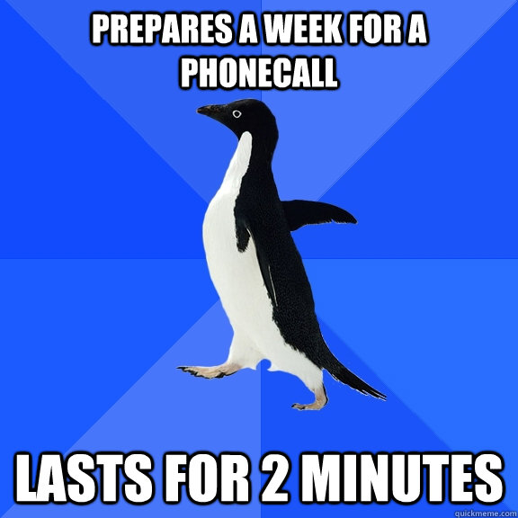 Prepares a week for a phonecall lasts for 2 minutes  Socially Awkward Penguin