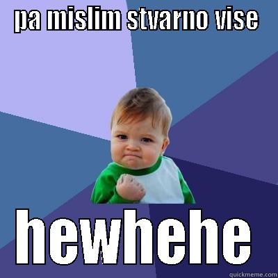 PA MISLIM STVARNO VISE HEWHEHE Success Kid