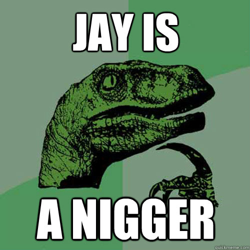 Jay is a nigger  Philosoraptor