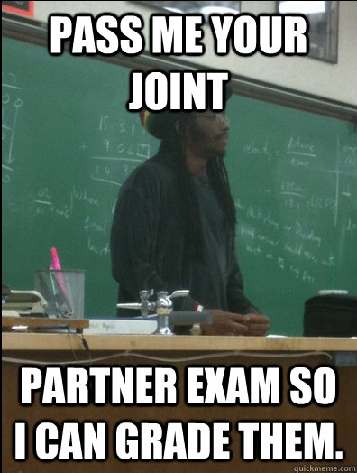 Pass me your joint partner exam so I can grade them.    Rasta Science Teacher