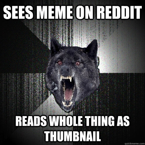 sees meme on reddit reads whole thing as thumbnail  Insanity Wolf