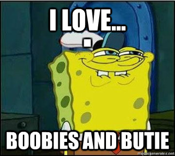 i love... boobies and butie  Spongebob