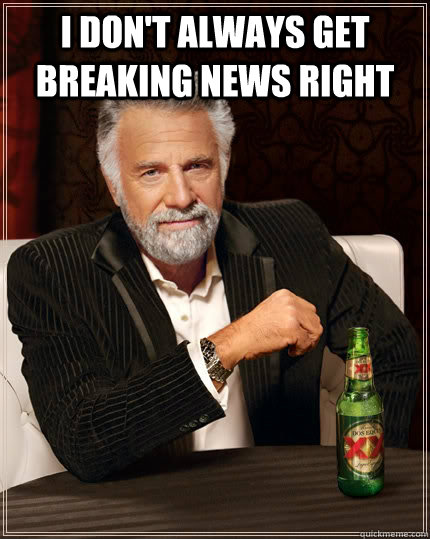 I don't always get breaking news right   The Most Interesting Man In The World