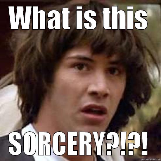 What is this sorcery? - WHAT IS THIS SORCERY?!?! conspiracy keanu