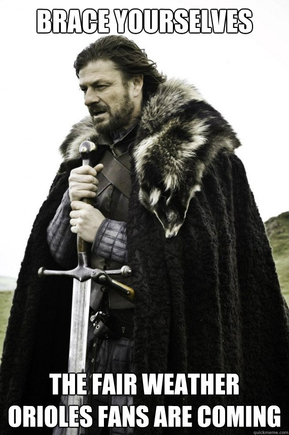 Brace yourselves the fair weather orioles fans are coming  Brace yourself