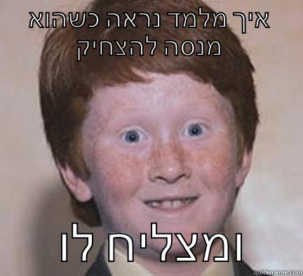 גע רקע - איך מלמד נראה כשהוא מנסה להצחיק        ומצליח לו      Over Confident Ginger