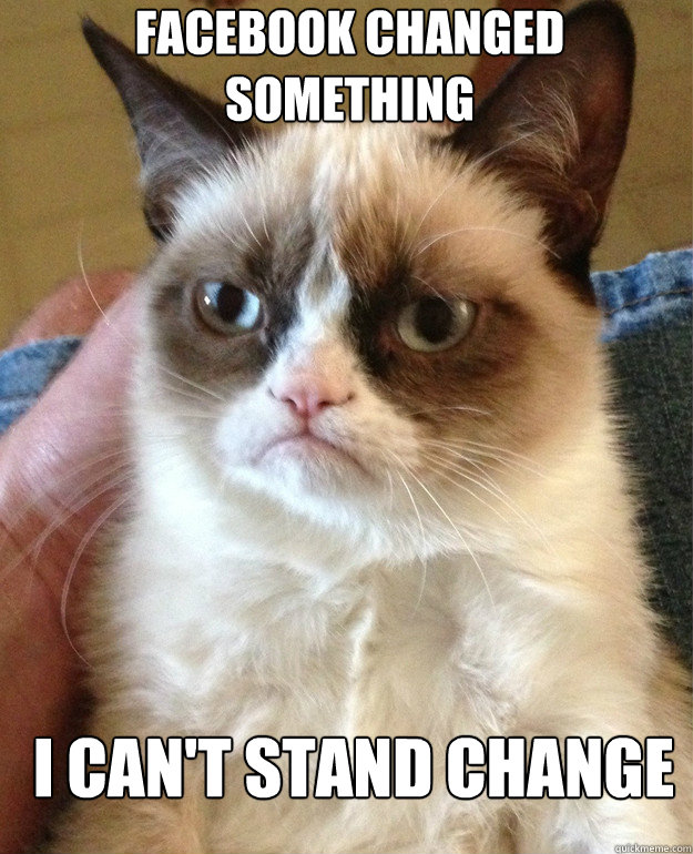 facebook changed something  I can't stand change  - facebook changed something  I can't stand change   Grumpy Cat