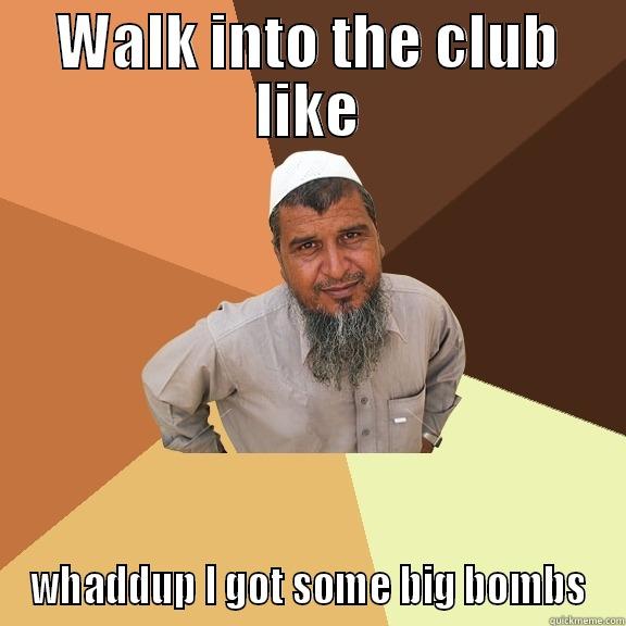 WALK INTO THE CLUB LIKE WHADDUP I GOT SOME BIG BOMBS Ordinary Muslim Man