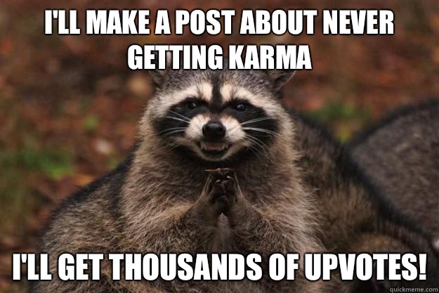 I'll make a post about never getting karma I'll get thousands of upvotes! - I'll make a post about never getting karma I'll get thousands of upvotes!  Evil Plotting Raccoon