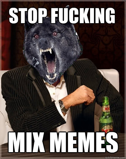 stop fucking  mix memes  The Most Interesting Insanity Wolf in the World