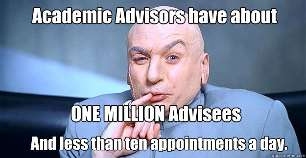 Academic Advisors have about ONE MILLION Advisees And less than ten appointments a day. - Academic Advisors have about ONE MILLION Advisees And less than ten appointments a day.  Dr. Evil