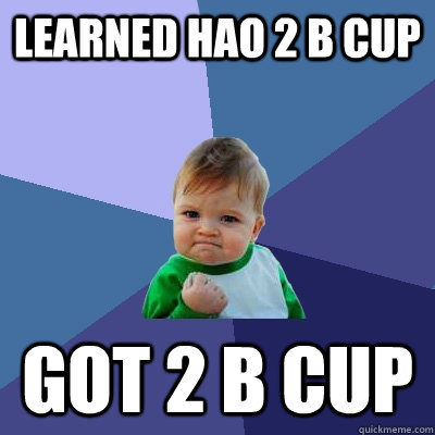 learned hao 2 b cup got 2 b cup  Success Kid