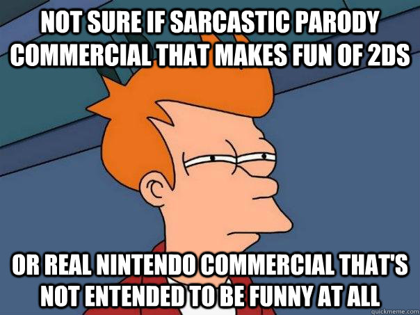 not sure if sarcastic parody  commercial that makes fun of 2ds or real nintendo commercial that's not entended to be funny at all  Futurama Fry